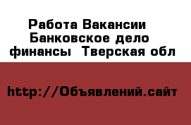 Работа Вакансии - Банковское дело, финансы. Тверская обл.